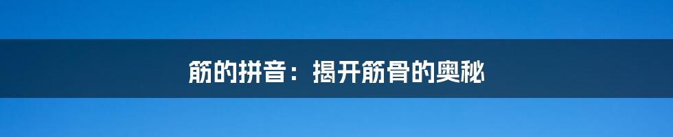 筋的拼音：揭开筋骨的奥秘