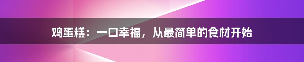 鸡蛋糕：一口幸福，从最简单的食材开始