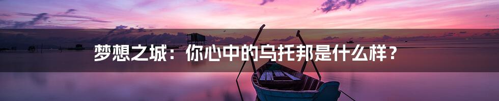 梦想之城：你心中的乌托邦是什么样？