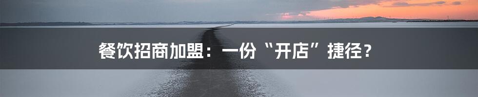 餐饮招商加盟:一份“开店”捷径?