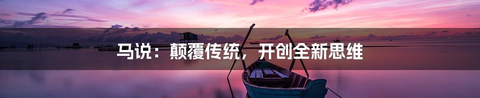 马说：颠覆传统，开创全新思维