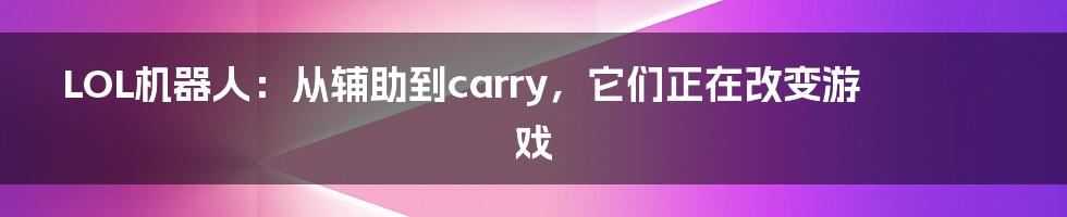 LOL机器人:从辅助到carry,它们正在改变游戏