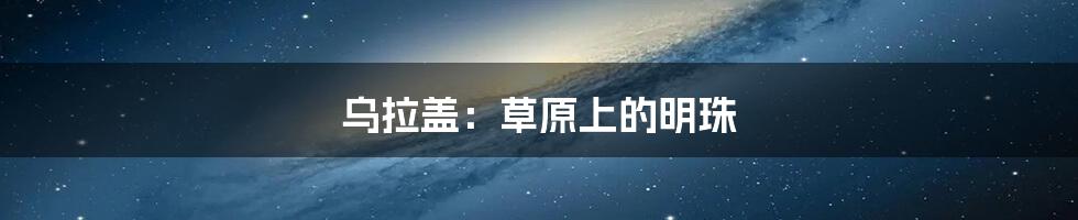 乌拉盖:草原上的明珠