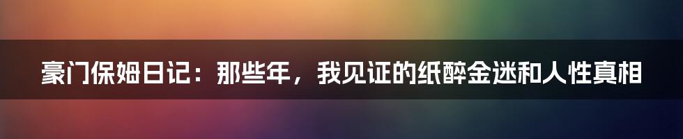 豪门保姆日记:那些年,我见证的纸醉金迷和人性真相