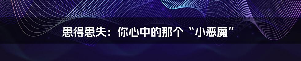 患得患失:你心中的那个“小恶魔”