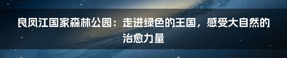 良凤江国家森林公园：走进绿色的王国，感受大自然的治愈力量