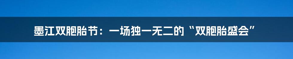 墨江双胞胎节：一场独一无二的“双胞胎盛会”