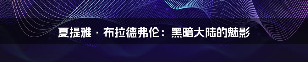 夏提雅·布拉德弗伦:黑暗大陆的魅影