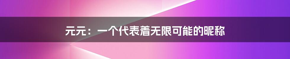 元元:一个代表着无限可能的昵称