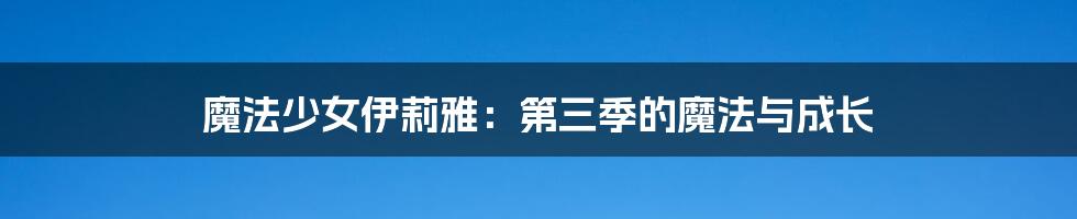 魔法少女伊莉雅:第三季的魔法与成长