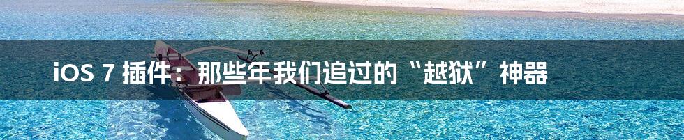 iOS 7 插件:那些年我们追过的“越狱”神器