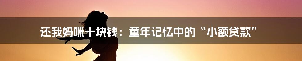 还我妈咪十块钱：童年记忆中的“小额贷款”