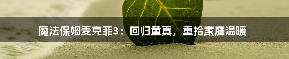 魔法保姆麦克菲3:回归童真,重拾家庭温暖