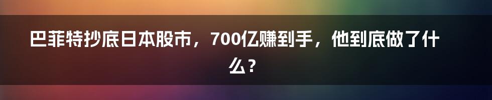 巴菲特抄底日本股市，700亿赚到手，他到底做了什么？