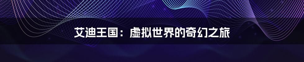 艾迪王国:虚拟世界的奇幻之旅