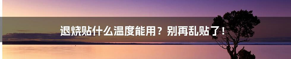 退烧贴什么温度能用?别再乱贴了!
