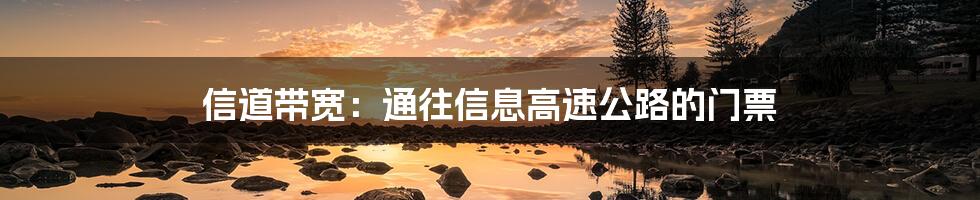 信道带宽：通往信息高速公路的门票