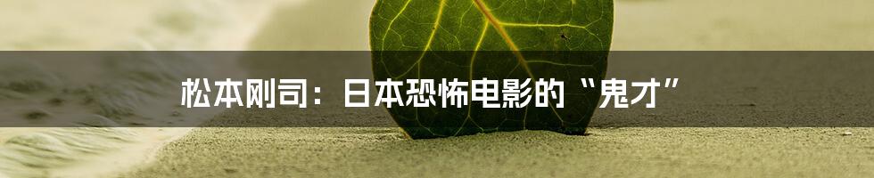 松本刚司：日本恐怖电影的“鬼才”