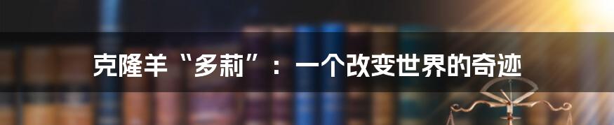 克隆羊“多莉”:一个改变世界的奇迹