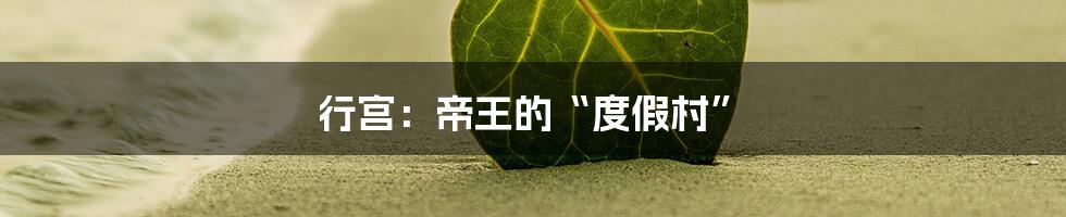行宫:帝王的“度假村”