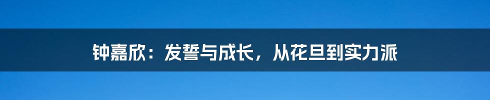 钟嘉欣：发誓与成长，从花旦到实力派