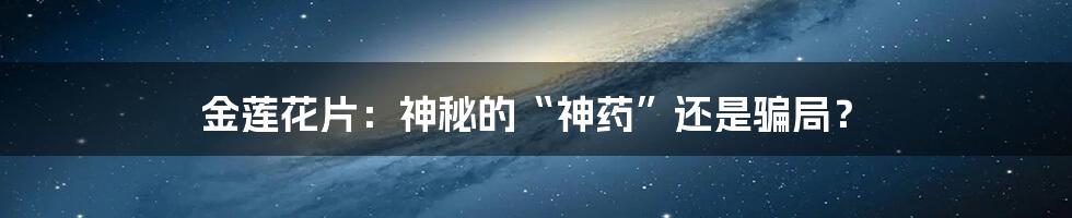 金莲花片:神秘的“神药”还是骗局?