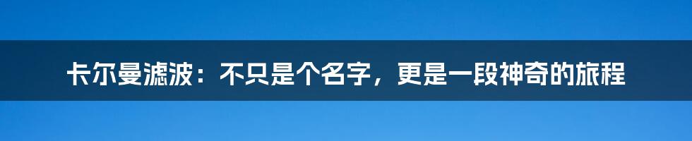 卡尔曼滤波:不只是个名字,更是一段神奇的旅程