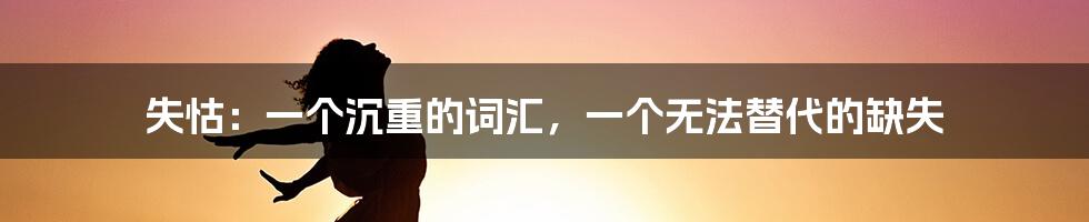 失怙：一个沉重的词汇，一个无法替代的缺失