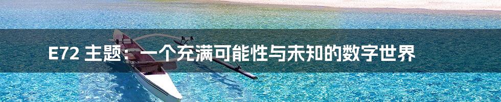 E72 主题:一个充满可能性与未知的数字世界