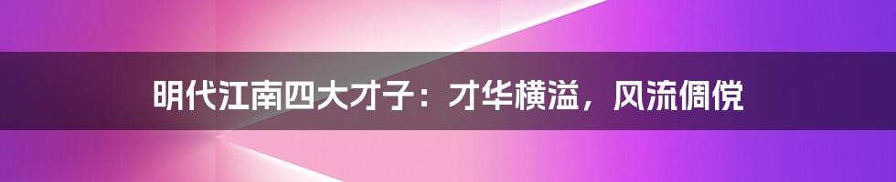 明代江南四大才子：才华横溢，风流倜傥