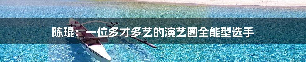 陈琨:一位多才多艺的演艺圈全能型选手