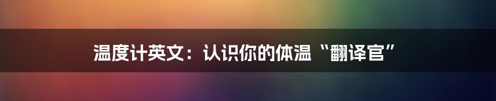 温度计英文:认识你的体温“翻译官”