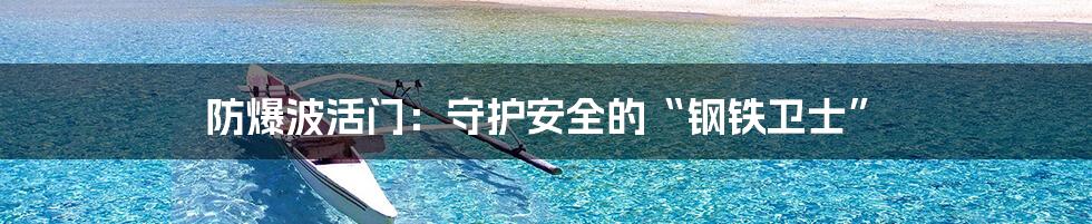 防爆波活门:守护安全的“钢铁卫士”