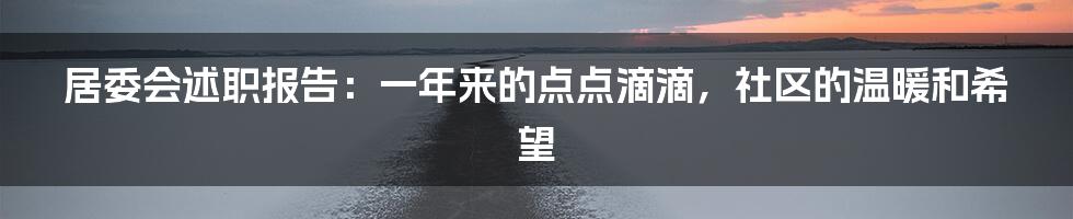 居委会述职报告:一年来的点点滴滴,社区的温暖和希望