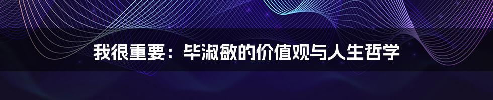 我很重要：毕淑敏的价值观与人生哲学