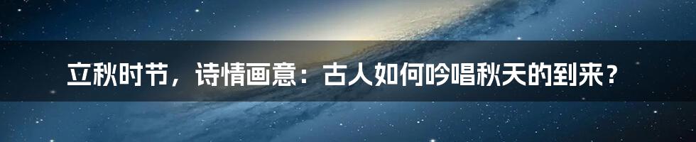 立秋时节,诗情画意:古人如何吟唱秋天的到来?