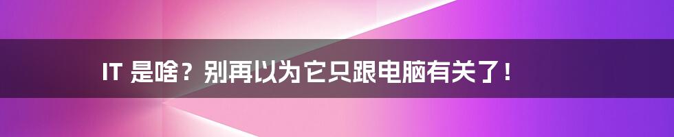 IT 是啥?别再以为它只跟电脑有关了!
