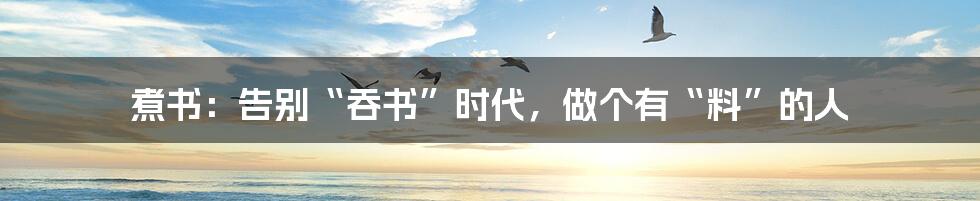 煮书:告别“吞书”时代,做个有“料”的人