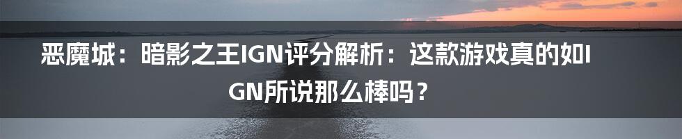 恶魔城：暗影之王IGN评分解析：这款游戏真的如IGN所说那么棒吗？