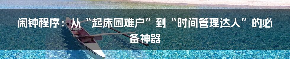 闹钟程序：从“起床困难户”到“时间管理达人”的必备神器