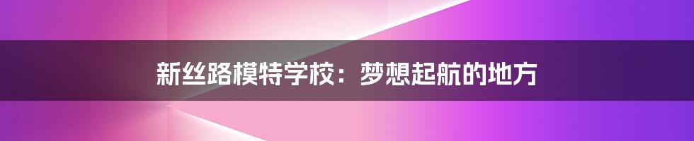 新丝路模特学校:梦想起航的地方
