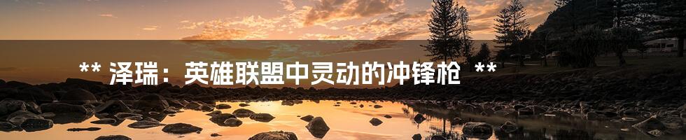 **
泽瑞:英雄联盟中灵动的冲锋枪
**