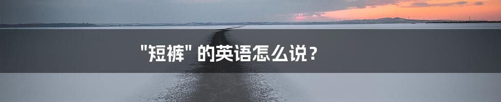 "短裤" 的英语怎么说?