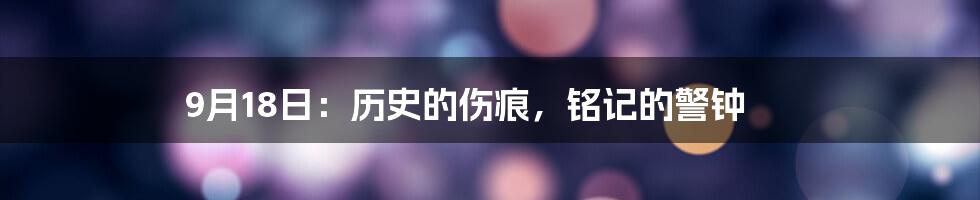9月18日：历史的伤痕，铭记的警钟