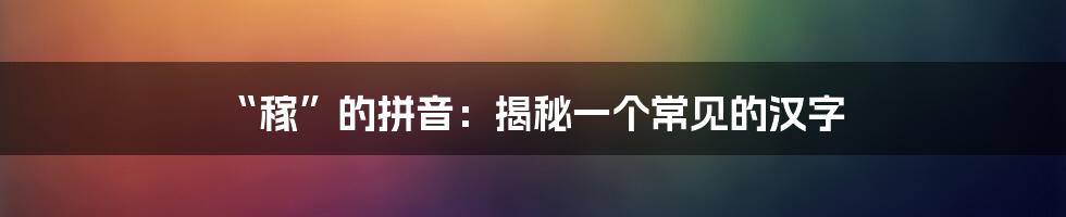 “稼”的拼音：揭秘一个常见的汉字