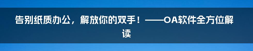 告别纸质办公,解放你的双手!——OA软件全方位解读