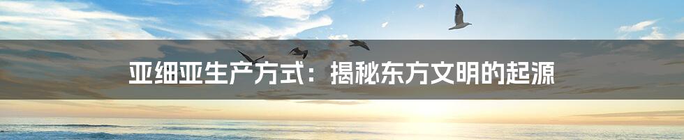 亚细亚生产方式:揭秘东方文明的起源