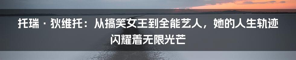 托瑞·狄维托:从搞笑女王到全能艺人,她的人生轨迹闪耀着无限光芒
