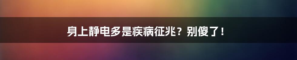 身上静电多是疾病征兆?别傻了!