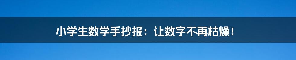 小学生数学手抄报：让数字不再枯燥！